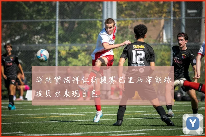 海纳赞扬拜仁新援赛巴里和布朗称埃贝尔表现出色
